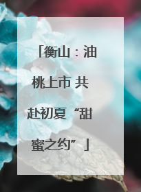 衡山：油桃上市 共赴初夏“甜蜜之约”