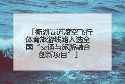 衡湖赛道凌空飞行体育旅游线路入选全国“交通与旅游融合创新项目”