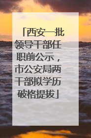 西安一批领导干部任职前公示，市公安局两干部拟学历破格提拔
