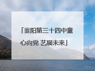 襄阳第三十四中童心向党 艺展未来