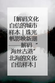 解码文化自信的城市样本｜珠光帆影映新潮——解码“海丝古港”北海的文化自信样本