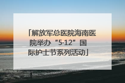 解放军总医院海南医院举办“5·12”国际护士节系列活动