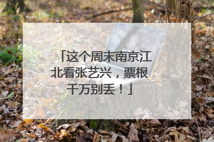 这个周末南京江北看张艺兴，票根千万别丢！