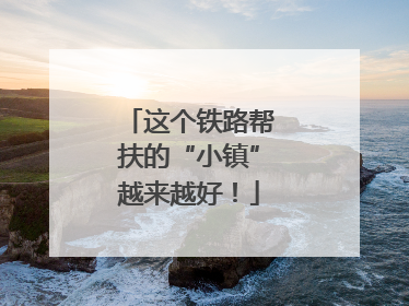 这个铁路帮扶的“小镇”越来越好！
