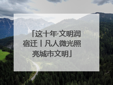 这十年·文明润宿迁丨凡人微光照亮城市文明