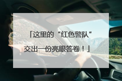 这里的“红色警队”交出一份亮眼答卷！