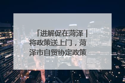 进解促在菏泽｜将政策送上门，菏泽市自贸协定政策专题宣讲会召开