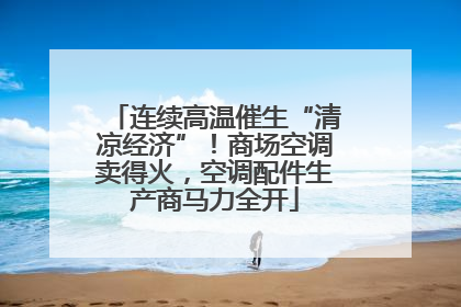 连续高温催生“清凉经济”！商场空调卖得火，空调配件生产商马力全开