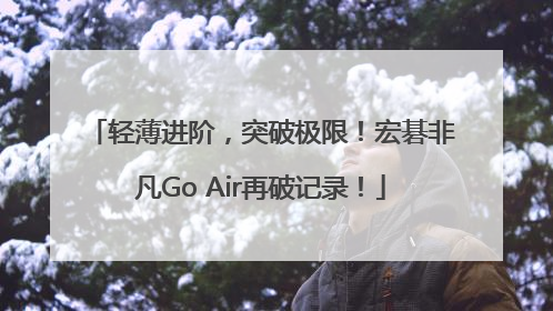 轻薄进阶，突破极限！宏碁非凡Go Air再破记录！