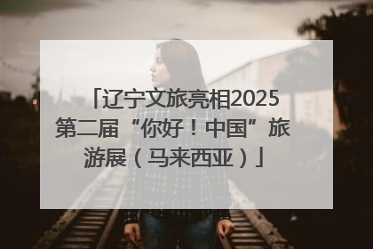辽宁文旅亮相2025第二届“你好！中国”旅游展（马来西亚）