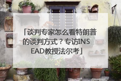 谈判专家怎么看特朗普的谈判方式？专访INSEAD教授法尔考