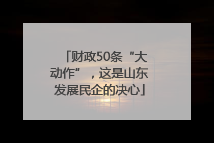 财政50条“大动作”，这是山东发展民企的决心