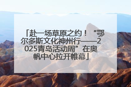 赴一场草原之约！“鄂尔多斯文化神州行——2025青岛活动周”在奥帆中心拉开帷幕
