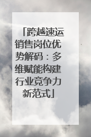 跨越速运销售岗位优势解码：多维赋能构建行业竞争力新范式