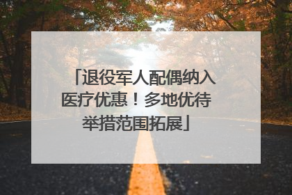 退役军人配偶纳入医疗优惠！多地优待举措范围拓展