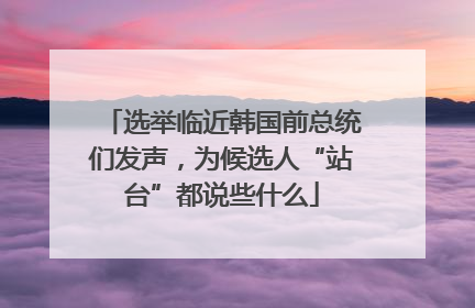 选举临近韩国前总统们发声，为候选人“站台”都说些什么