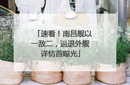 速看！南昌舰以一敌二，逼退外舰详情首曝光