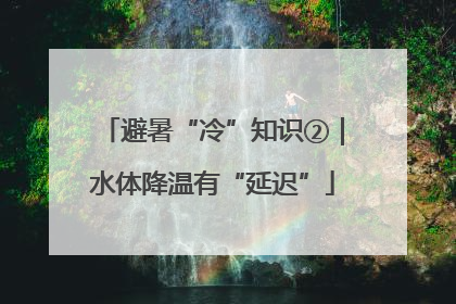 避暑“冷”知识②｜水体降温有“延迟”
