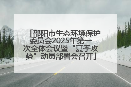 邵阳市生态环境保护委员会2025年第一次全体会议暨“夏季攻势”动员部署会召开