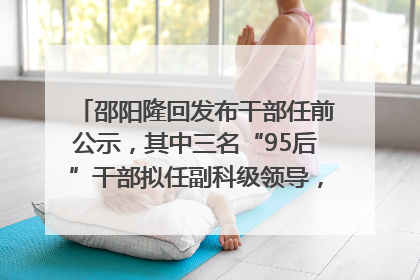 邵阳隆回发布干部任前公示，其中三名“95后”干部拟任副科级领导，均系硕士选调生
