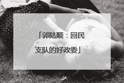 郭陆顺：回民支队的好政委