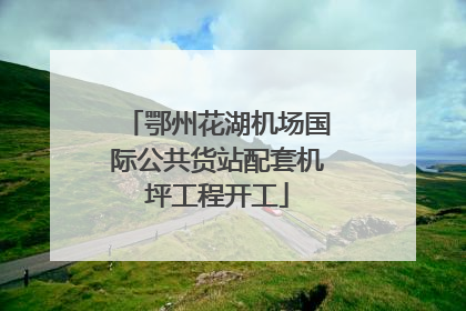 鄂州花湖机场国际公共货站配套机坪工程开工
