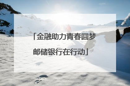 金融助力青春圆梦邮储银行在行动