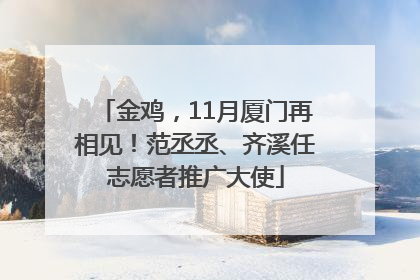 金鸡，11月厦门再相见！范丞丞、齐溪任志愿者推广大使