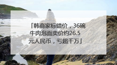韩商家标错价，36碗牛肉泡面卖价约26.5元人民币，亏超千万