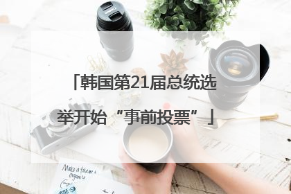 韩国第21届总统选举开始“事前投票”