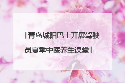 青岛城阳巴士开展驾驶员夏季中医养生课堂
