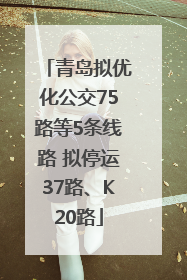 青岛拟优化公交75路等5条线路 拟停运37路、K20路