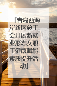 青岛西海岸新区总工会开展新就业形态女职工健康赋能素质提升活动