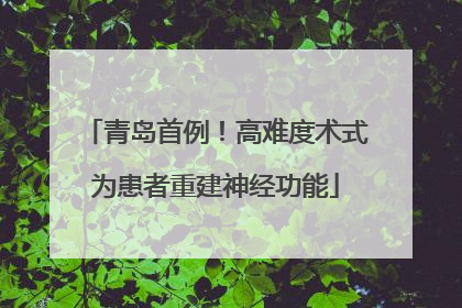 青岛首例！高难度术式为患者重建神经功能