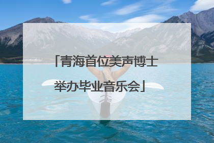 青海首位美声博士举办毕业音乐会