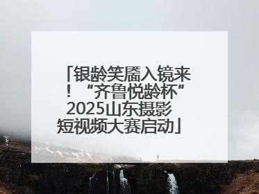 银龄笑靥入镜来！“齐鲁悦龄杯”2025山东摄影短视频大赛启动