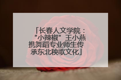 长春人文学院：“小辣椒”王小燕携舞蹈专业师生传承东北秧歌文化
