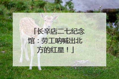 长辛店二七纪念馆：劳工呐喊出北方的红星！