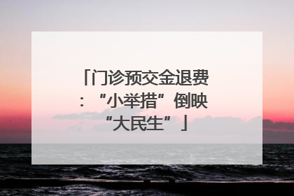 门诊预交金退费：“小举措”倒映“大民生”