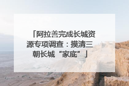 阿拉善完成长城资源专项调查：摸清三朝长城“家底”
