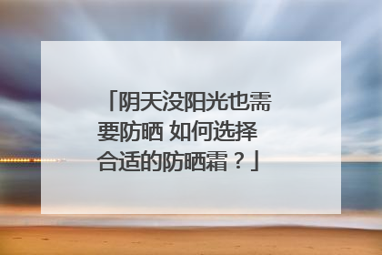 阴天没阳光也需要防晒 如何选择合适的防晒霜？