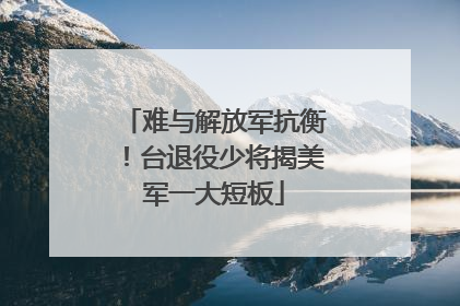 难与解放军抗衡！台退役少将揭美军一大短板