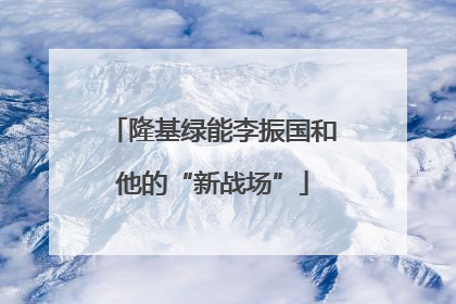 隆基绿能李振国和他的“新战场”