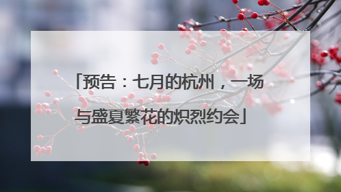 预告：七月的杭州，一场与盛夏繁花的炽烈约会