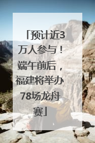预计近3万人参与！端午前后，福建将举办78场龙舟赛