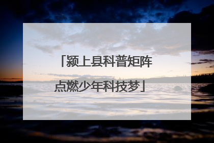 颍上县科普矩阵点燃少年科技梦