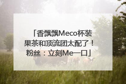 香飘飘Meco杯装果茶和顶流团太配了！粉丝：立刻Me一口