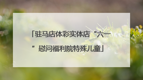 驻马店体彩实体店“六一”慰问福利院特殊儿童