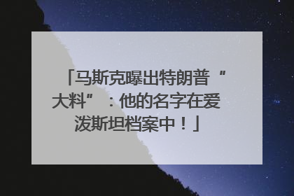 马斯克曝出特朗普“大料”：他的名字在爱泼斯坦档案中！