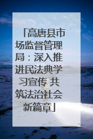 高唐县市场监督管理局：深入推进民法典学习宣传 共筑法治社会新篇章